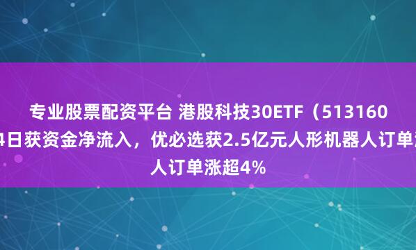 专业股票配资平台 港股科技30ETF（513160）连续4日获资金净流入，优必选获2.5亿元人形机器人订单涨超4%