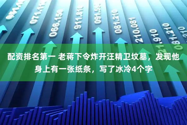 配资排名第一 老蒋下令炸开汪精卫坟墓，发现他身上有一张纸条，写了冰冷4个字