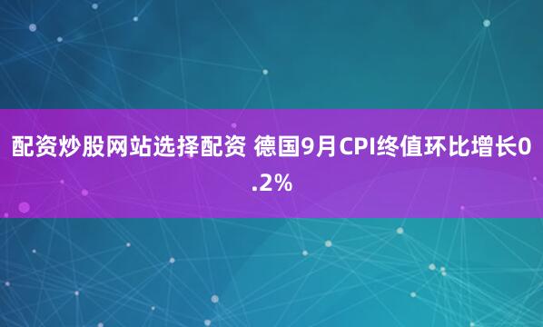 配资炒股网站选择配资 德国9月CPI终值环比增长0.2%