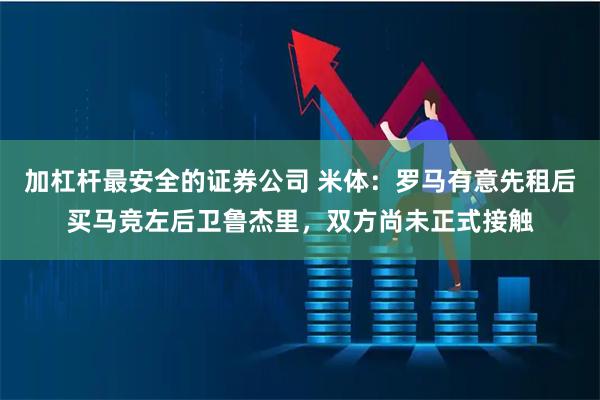 加杠杆最安全的证券公司 米体：罗马有意先租后买马竞左后卫鲁杰里，双方尚未正式接触