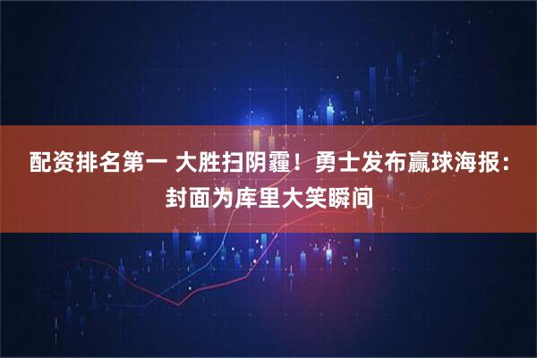 配资排名第一 大胜扫阴霾！勇士发布赢球海报：封面为库里大笑瞬间