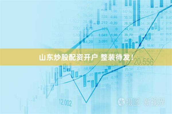 山东炒股配资开户 整装待发！